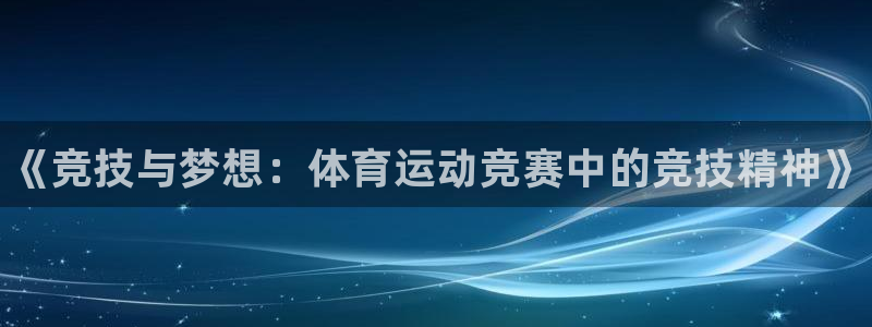 尊龙官网下载招商电话是多少啊：《竞技与梦想：体育运动