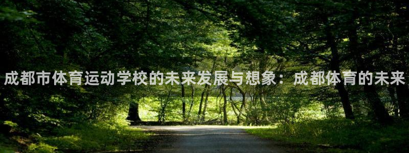 尊龙官方正版app娱乐40996：成都市体育运动学校
