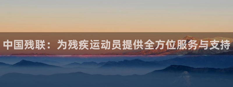 尊龙官网下载平台假的吗是真的吗吗：中国残联：为残疾运动员提供