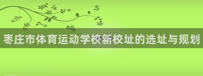 尊龙官网下载招商电话是多少号码：枣庄市体育运动学校新校址的选