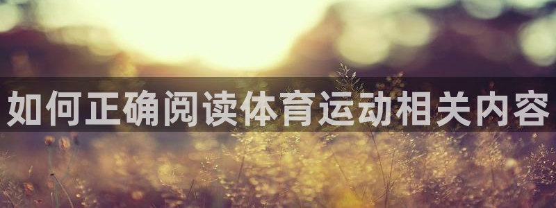 尊龙官网下载招商电话：如何正确阅读体育运动相关内容