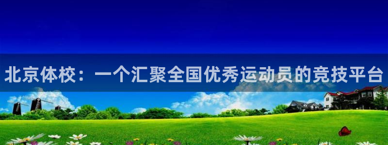 尊龙官网下载招商电话是多少号码：北京体校：一个汇聚全国优秀运