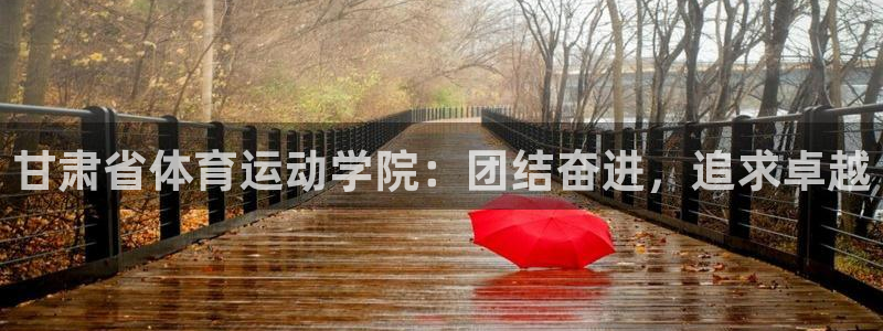 尊龙官方正版app科技：甘肃省体育运动学院：团结奋进，追求卓