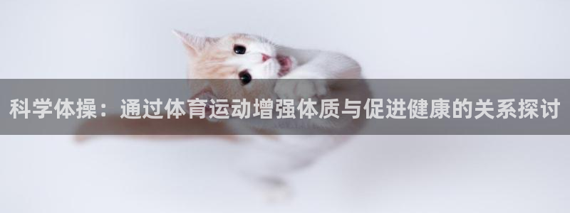 尊龙官方正版app神州：科学体操：通过体育运动增强体质与促进