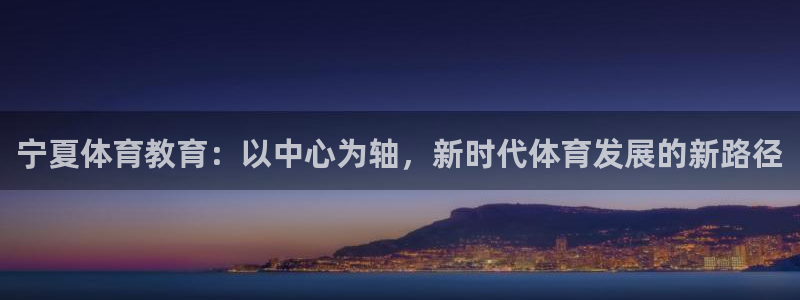 尊龙官网下载平台假的吗是真的吗吗：宁夏体育教育：以中心为轴，