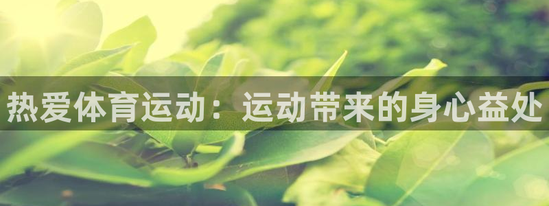 尊龙官方正版app娱乐首页官网下载：热爱体育运动：运动带来的