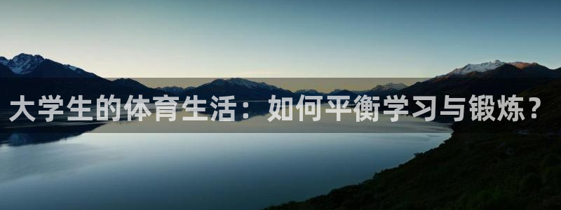 尊龙官网下载平台注册流程视频：大学生的体育生活：如何